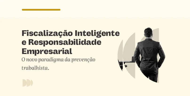 Fiscalização Inteligente e Responsabilidade Empresarial: o novo paradigma da prevenção trabalhista